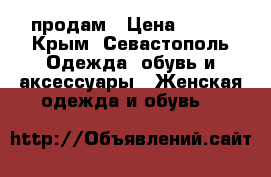 продам › Цена ­ 700 - Крым, Севастополь Одежда, обувь и аксессуары » Женская одежда и обувь   